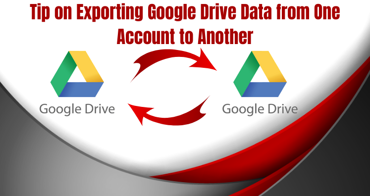 Tip on Exporting Google Drive Data from One Account to Another