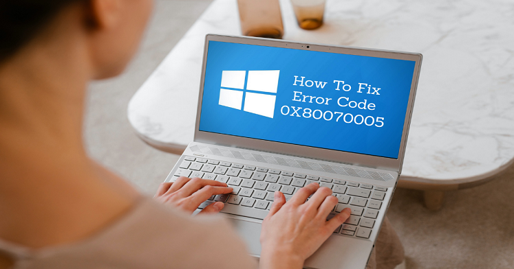 A Complete Guide to Fix Error Code 0x80070005