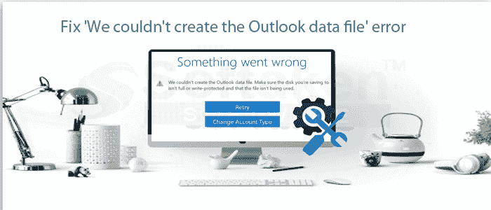 Ways to Fix ‘We couldn’t create the Outlook data file’ error