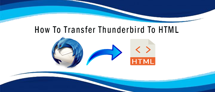 How to Transfer Thunderbird to HTML Swiftly & Efficiently?