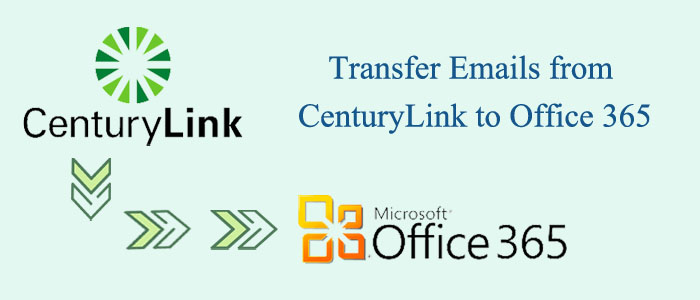 Transfer Emails from CenturyLink to Office 365- Solution 2023