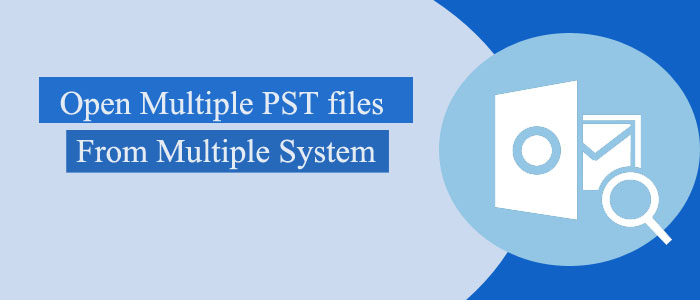 How to open Multiple .pst files from Multiple System?