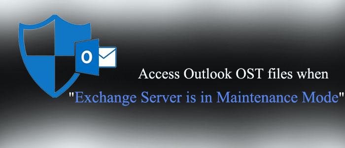 How to access Outlook OST files when “Exchange Server is in maintenance mode”?