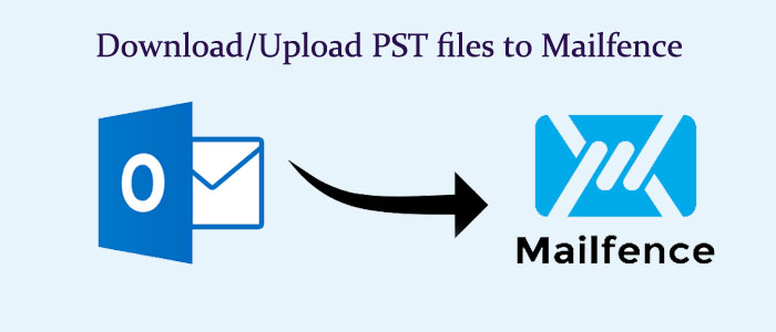 How to Download/Upload PST files to Mailfence? – Trusted Solution