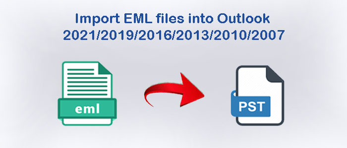 How do I Import EML files into Outlook 2021/2019/2016/2013/2010/2007?