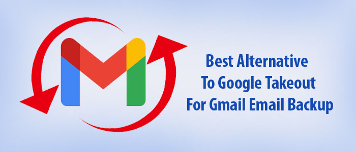 What is the Best Alternative to Google Takeout for Gmail Email Backup?