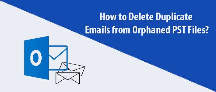 How to Delete Duplicate Emails from Orphaned PST Files?