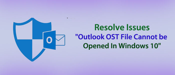 Resolve Issues– “Outlook OST File Cannot be Opened In Windows 10”