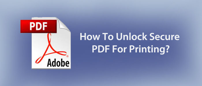 How to Unlock Secure PDF For Printing Free?