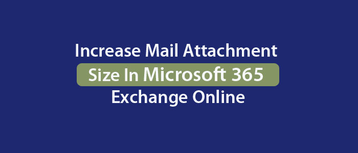 How to Increase Mail Attachment Size In Microsoft 365 Exchange Online?