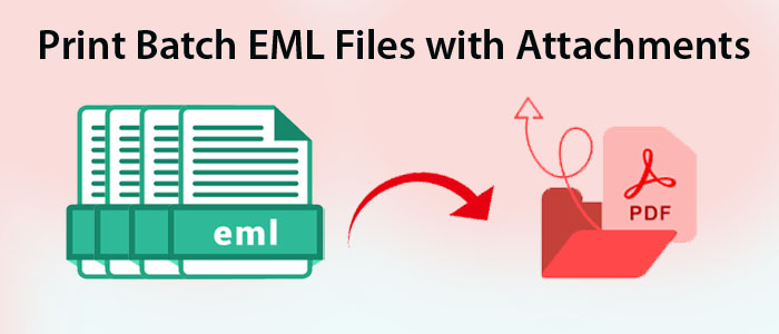 How to Print Bulk EML Files with Attachments? – Quick and Easy Steps