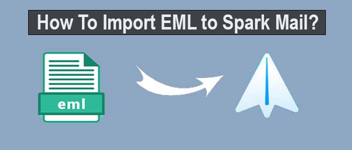 How to Import EML to Spark Mail? – 100% Accurate Results